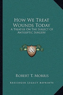 How We Treat Wounds Today: A Treatise On The Subject Of Antiseptic Surgery