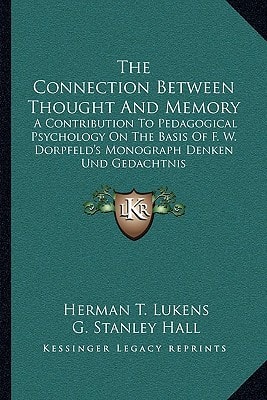 The Connection Between Thought And Memory: A Contribution To Pedagogical Psychology On The Basis Of F. W. Dorpfeld's Monograph Denken Und Gedachtnis