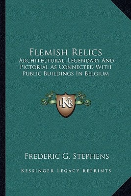 Flemish Relics: Architectural, Legendary And Pictorial As Connected With Public Buildings In Belgium