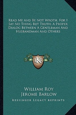 Read Me And Be Not Wroth, For I Say No Thing But Truth; A Proper Dialog Between A Gentleman And Husbandman And Others