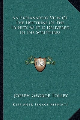 An Explanatory View Of The Doctrine Of The Trinity, As It Is Delivered In The Scriptures