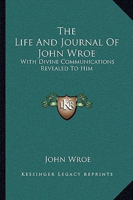 The Life And Journal Of John Wroe: With Divine Communications Revealed To Him