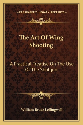 The Art Of Wing Shooting: A Practical Treatise On The Use Of The Shotgun