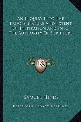 An Inquiry Into The Proofs, Nature And Extent Of Inspiration And Into The Authority Of Scripture