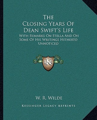The Closing Years Of Dean Swift's Life: With Remarks On Stella And On Some Of His Writings Hitherto Unnoticed
