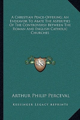 A Christian Peace-Offering; An Endeavor To Abate The Asperities Of The Controversy Between The Roman And English Catholic Churches