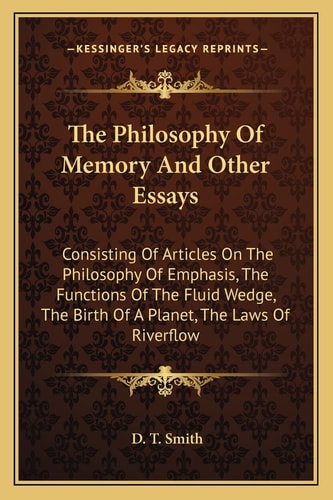 The Philosophy Of Memory And Other Essays: Consisting Of Articles On The Philosophy Of Emphasis, The Functions Of The Fluid Wedge, The Birth Of A Planet, The Laws Of Riverflow