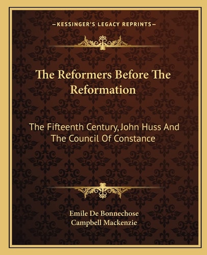 The Reformers Before The Reformation: The Fifteenth Century, John Huss And The Council Of Constance