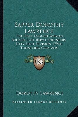 Sapper Dorothy Lawrence: The Only English Woman Soldier, Late Royal Engineers, Fifty-First Division 179th Tunneling Company
