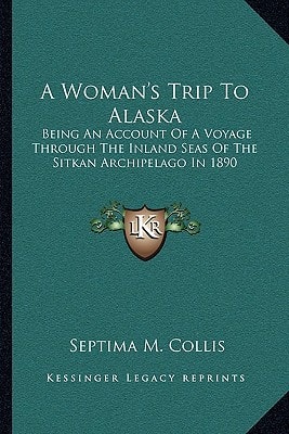 A Woman's Trip To Alaska: Being An Account Of A Voyage Through The Inland Seas Of The Sitkan Archipelago In 1890