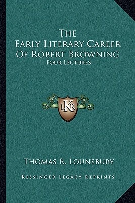 The Early Literary Career Of Robert Browning: Four Lectures