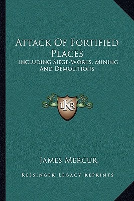 Attack Of Fortified Places: Including Siege-Works, Mining And Demolitions