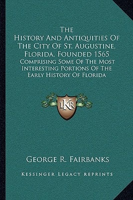 The History And Antiquities Of The City Of St. Augustine, Florida, Founded 1565: Comprising Some Of The Most Interesting Portions Of The Early History Of Florida