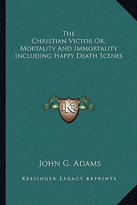 The Christian Victor Or, Mortality And Immortality Including Happy Death Scenes