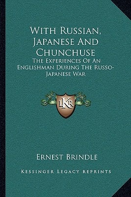 With Russian, Japanese And Chunchuse: The Experiences Of An Englishman During The Russo-Japanese War