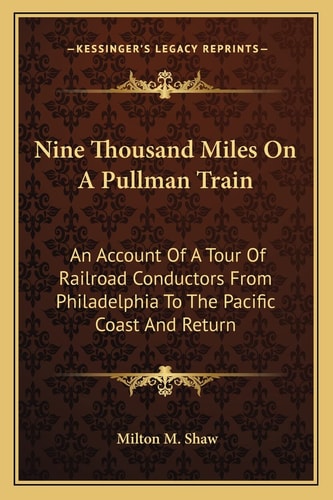 Nine Thousand Miles On A Pullman Train: An Account Of A Tour Of Railroad Conductors From Philadelphia To The Pacific Coast And Return