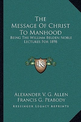 The Message Of Christ To Manhood: Being The William Belden Noble Lectures For 1898