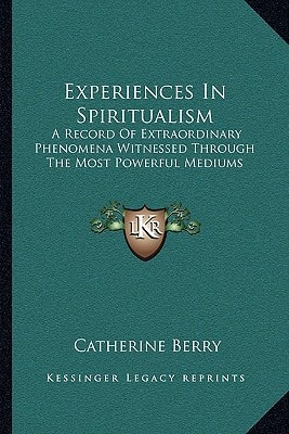 Experiences In Spiritualism: A Record Of Extraordinary Phenomena Witnessed Through The Most Powerful Mediums