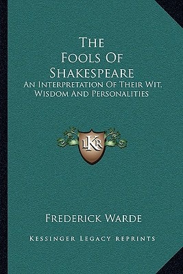 The Fools Of Shakespeare: An Interpretation Of Their Wit, Wisdom And Personalities