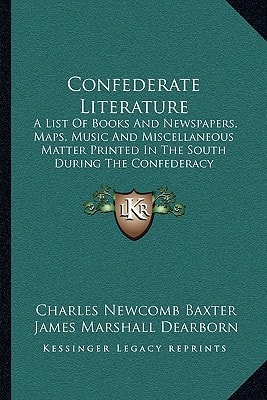 Confederate Literature: A List Of Books And Newspapers, Maps, Music And Miscellaneous Matter Printed In The South During The Confederacy