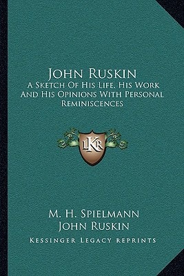 John Ruskin: A Sketch Of His Life, His Work And His Opinions With Personal Reminiscences