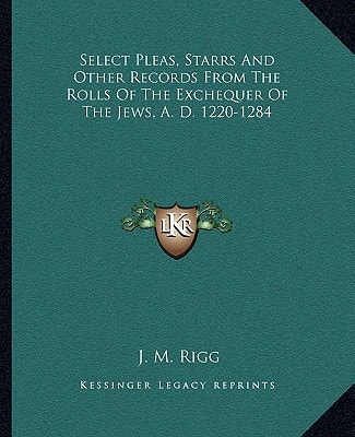 Select Pleas, Starrs And Other Records From The Rolls Of The Exchequer Of The Jews, A. D. 1220-1284