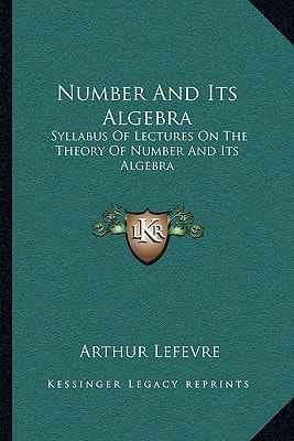 Number And Its Algebra: Syllabus Of Lectures On The Theory Of Number And Its Algebra
