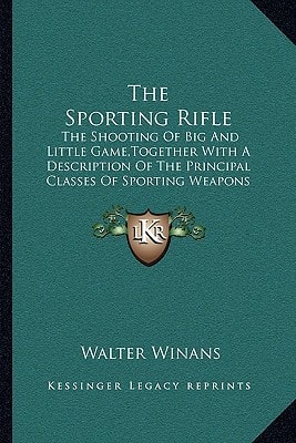 The Sporting Rifle: The Shooting Of Big And Little Game,Together With A Description Of The Principal Classes Of Sporting Weapons