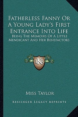 Fatherless Fanny Or A Young Lady's First Entrance Into Life: Being The Memoirs Of A Little Mendicant And Her Benefactors