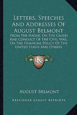 Letters, Speeches And Addresses Of August Belmont: From The Hague, On The Causes And Conduct Of The Civil War, On The Financial Policy Of The United States And Others