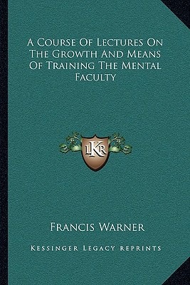 A Course Of Lectures On The Growth And Means Of Training The Mental Faculty