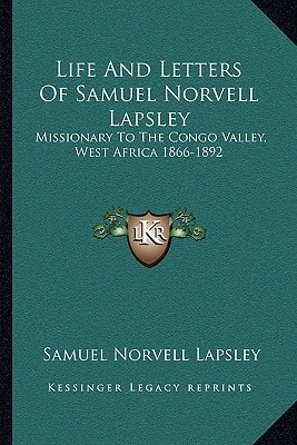 Life And Letters Of Samuel Norvell Lapsley: Missionary To The Congo Valley, West Africa 1866-1892