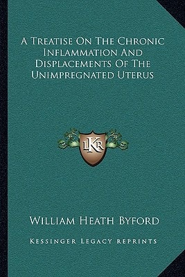 A Treatise On The Chronic Inflammation And Displacements Of The Unimpregnated Uterus