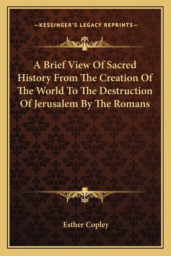 A Brief View Of Sacred History From The Creation Of The World To The Destruction Of Jerusalem By The Romans
