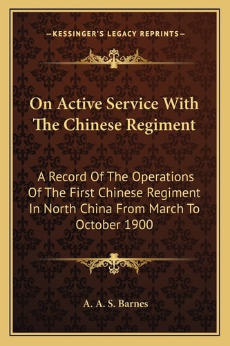 On Active Service With The Chinese Regiment: A Record Of The Operations Of The First Chinese Regiment In North China From March To October 1900