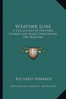 Weather Lore: A Collection Of Proverbs, Sayings And Rules Concerning The Weather