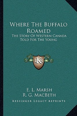 Where The Buffalo Roamed: The Story Of Western Canada Told For The Young