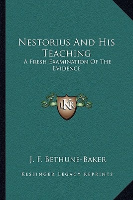 Nestorius And His Teaching: A Fresh Examination Of The Evidence
