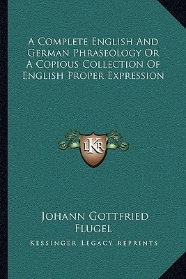 A Complete English And German Phraseology Or A Copious Collection Of English Proper Expression
