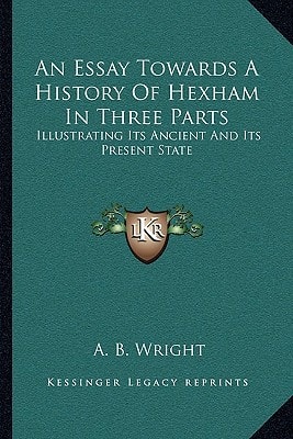 An Essay Towards A History Of Hexham In Three Parts: Illustrating Its Ancient And Its Present State