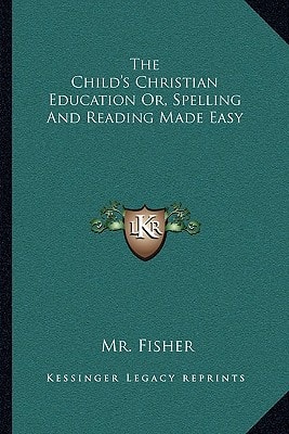 The Child's Christian Education Or, Spelling And Reading Made Easy