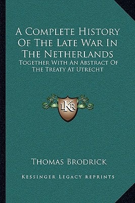 A Complete History Of The Late War In The Netherlands: Together With An Abstract Of The Treaty At Utrecht