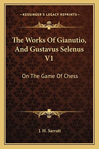 The Works Of Gianutio, And Gustavus Selenus V1: On The Game Of Chess