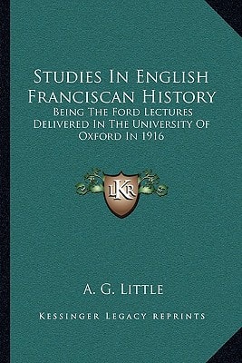 Studies In English Franciscan History: Being The Ford Lectures Delivered In The University Of Oxford In 1916