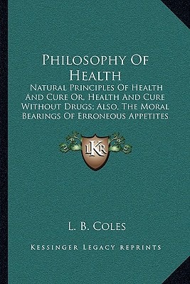 Philosophy Of Health: Natural Principles Of Health And Cure Or, Health And Cure Without Drugs; Also, The Moral Bearings Of Erroneous Appetites