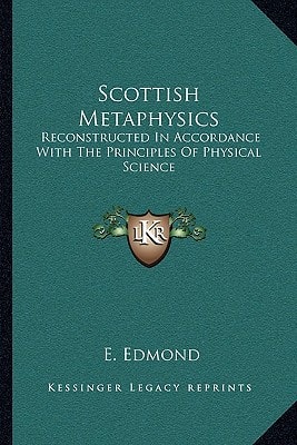Scottish Metaphysics: Reconstructed In Accordance With The Principles Of Physical Science