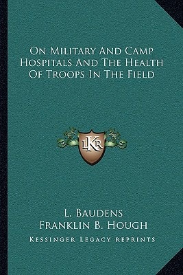 On Military And Camp Hospitals And The Health Of Troops In The Field