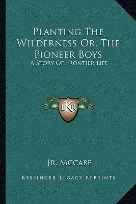 Planting The Wilderness Or, The Pioneer Boys: A Story Of Frontier Life