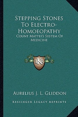 Stepping Stones To Electro-Homoeopathy: Count Mattei's System Of Medicine