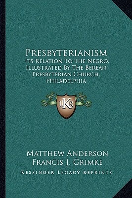 Presbyterianism: Its Relation To The Negro, Illustrated By The Berean Presbyterian Church, Philadelphia
